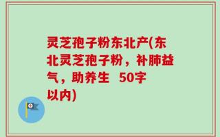 灵芝孢子粉东北产灵芝孢子粉，补肺益气，助养生 