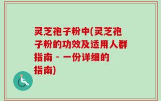 灵芝孢子粉中(灵芝孢子粉的功效及适用人群指南 - 一份详细的指南)