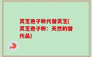 灵芝孢子粉代替灵芝(灵芝孢子粉：天然的替代品)