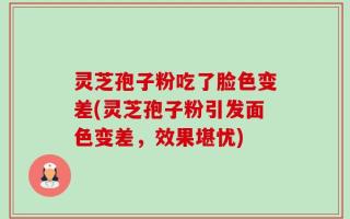 灵芝孢子粉吃了脸色变差(灵芝孢子粉引发面色变差，效果堪忧)