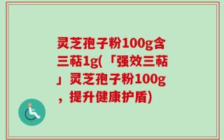 灵芝孢子粉100g含三萜1g(「强效三萜」灵芝孢子粉100g，提升健康护盾)