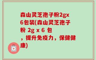 森山灵芝孢子粉2gx6包装(森山灵芝孢子粉 2g x 6 包，提升免疫力，保健健康)