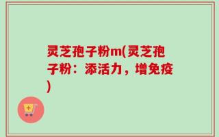 灵芝孢子粉m(灵芝孢子粉：添活力，增免疫)