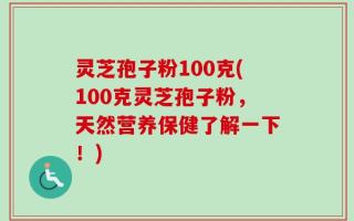 灵芝孢子粉100克(100克灵芝孢子粉，天然营养保健了解一下！)
