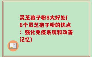 灵芝孢子粉8大好处(8个灵芝孢子粉的优点：强化免疫系统和改善记忆)