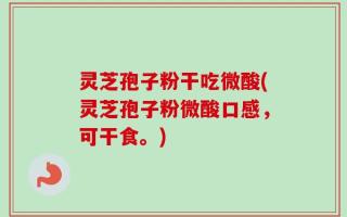 灵芝孢子粉干吃微酸(灵芝孢子粉微酸口感，可干食。)