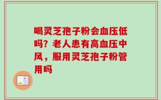 喝灵芝孢子粉会血压低吗？老人患有高血压中风，服用灵芝孢子粉管用吗