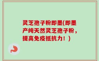 灵芝孢子粉即墨(即墨产纯天然灵芝孢子粉，提高免疫抵抗力！)
