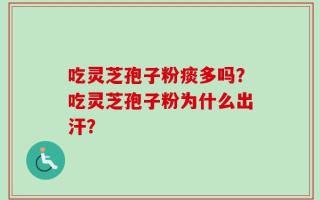 吃灵芝孢子粉痰多吗？吃灵芝孢子粉为什么出汗？