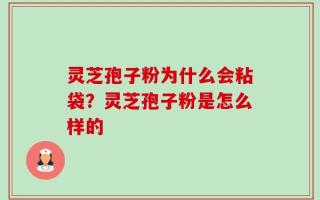 灵芝孢子粉为什么会粘袋？灵芝孢子粉是怎么样的