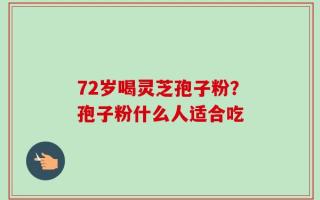 72岁喝灵芝孢子粉？孢子粉什么人适合吃