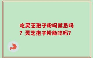吃灵芝孢子粉吗禁忌吗？灵芝孢子粉能吃吗？