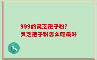 999的灵芝孢子粉？灵芝孢子粉怎么吃最好
