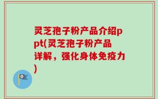 灵芝孢子粉产品介绍ppt(灵芝孢子粉产品详解，强化身体免疫力)