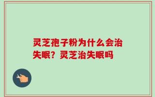 灵芝孢子粉为什么会治失眠？灵芝治失眠吗
