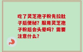 吃了灵芝孢子粉先拉肚子后便秘？服用灵芝孢子粉后会头晕吗？需要注意什么？