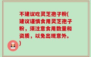 不建议吃灵芝孢子粉(建议谨慎食用灵芝孢子粉，须注意食用数量和资质，以免出现意外。)