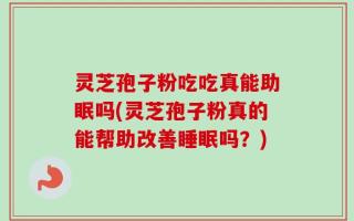 灵芝孢子粉吃吃真能助眠吗(灵芝孢子粉真的能帮助改善睡眠吗？)