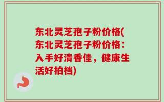 东北灵芝孢子粉价格(东北灵芝孢子粉价格：入手好清香佳，健康生活好拍档)