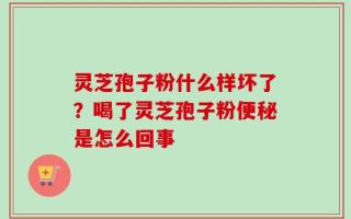 灵芝孢子粉什么样坏了？喝了灵芝孢子粉便秘是怎么回事
