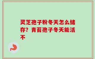 灵芝孢子粉冬天怎么储存？青苔孢子冬天能活不