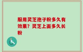 服用灵芝孢子粉多久有效果？灵芝上面多久长粉
