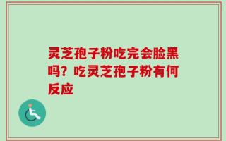 灵芝孢子粉吃完会脸黑吗？吃灵芝孢子粉有何反应