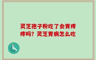 灵芝孢子粉吃了会胃疼疼吗？灵芝胃病怎么吃