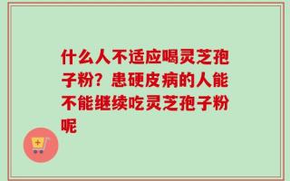什么人不适应喝灵芝孢子粉？患硬皮病的人能不能继续吃灵芝孢子粉呢