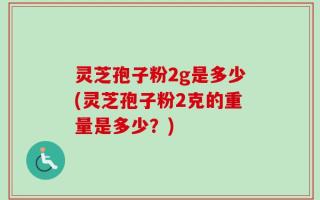 灵芝孢子粉2g是多少(灵芝孢子粉2克的重量是多少？)