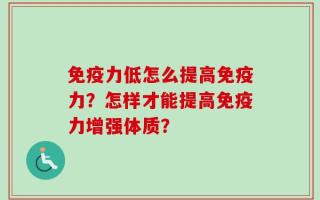 免疫力低怎么提高免疫力？怎样才能提高免疫力增强体质？