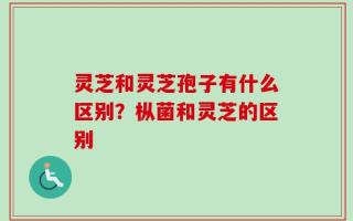 灵芝和灵芝孢子有什么区别？枞菌和灵芝的区别