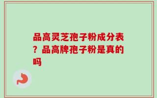 品高灵芝孢子粉成分表？品高牌孢子粉是真的吗