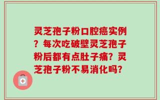 灵芝孢子粉口腔癌实例？每次吃破壁灵芝孢子粉后都有点肚子痛？灵芝孢子粉不易消化吗？