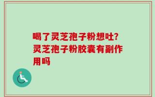 喝了灵芝孢子粉想吐？灵芝孢子粉胶囊有副作用吗
