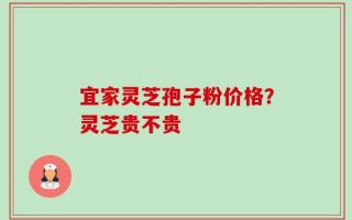 宜家灵芝孢子粉价格？灵芝贵不贵