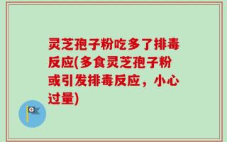 灵芝孢子粉吃多了排毒反应(多食灵芝孢子粉或引发排毒反应，小心过量)