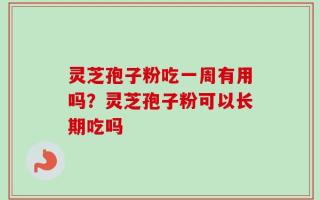 灵芝孢子粉吃一周有用吗？灵芝孢子粉可以长期吃吗