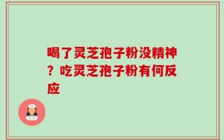 喝了灵芝孢子粉没精神？吃灵芝孢子粉有何反应