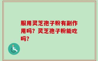 服用灵芝孢子粉有副作用吗？灵芝孢子粉能吃吗？