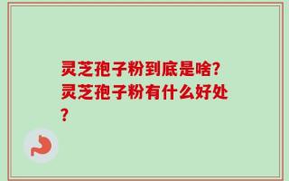 灵芝孢子粉到底是啥？灵芝孢子粉有什么好处？