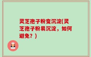 灵芝孢子粉变沉淀(灵芝孢子粉易沉淀，如何避免？)