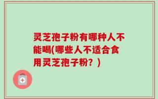 灵芝孢子粉有哪种人不能喝(哪些人不适合食用灵芝孢子粉？)