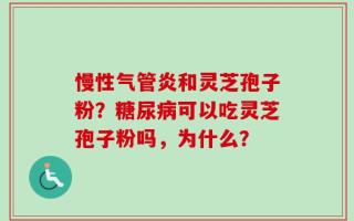慢性气管炎和灵芝孢子粉？糖尿病可以吃灵芝孢子粉吗，为什么？