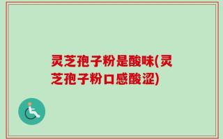 灵芝孢子粉是酸味(灵芝孢子粉口感酸涩)