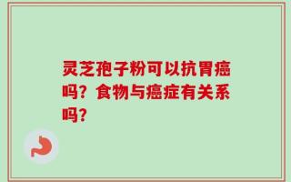 灵芝孢子粉可以抗胃癌吗？食物与癌症有关系吗？
