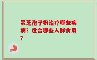 灵芝孢子粉治疗哪些疾病？适合哪些人群食用？