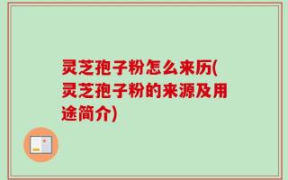 灵芝孢子粉怎么来历(灵芝孢子粉的来源及用途简介)