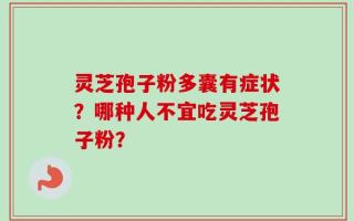 灵芝孢子粉多囊有症状？哪种人不宜吃灵芝孢子粉？
