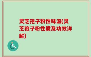 灵芝孢子粉性味温(灵芝孢子粉性质及功效详解)